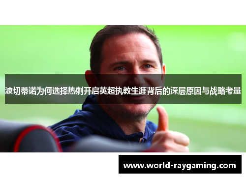 波切蒂诺为何选择热刺开启英超执教生涯背后的深层原因与战略考量 波切蒂诺为何选择热刺开启英超执教生涯背后的深层原因与战略考量