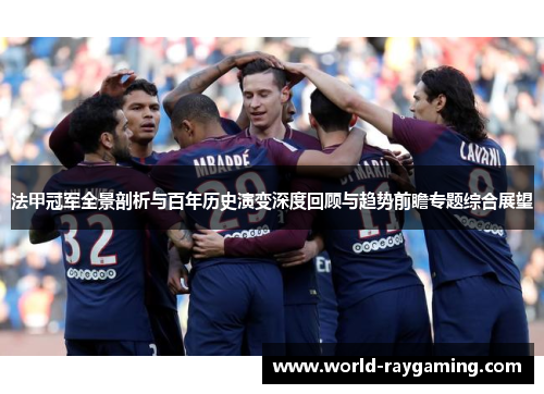 法甲冠军全景剖析与百年历史演变深度回顾与趋势前瞻专题综合展望 法甲冠军全景剖析与百年历史演变深度回顾与趋势前瞻专题综合展望
