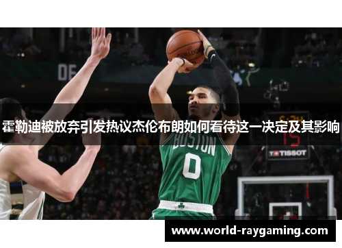 霍勒迪被放弃引发热议杰伦布朗如何看待这一决定及其影响 霍勒迪被放弃引发热议杰伦布朗如何看待这一决定及其影响