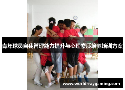 青年球员自我管理能力提升与心理素质培养培训方案 青年球员自我管理能力提升与心理素质培养培训方案