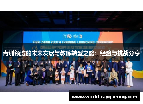 青训领域的未来发展与教练转型之路：经验与挑战分享