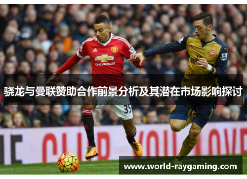 骁龙与曼联赞助合作前景分析及其潜在市场影响探讨
