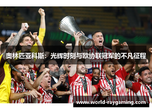 奥林匹亚科斯:光辉时刻与欧协联冠军的不凡征程 奥林匹亚科斯:光辉时刻与欧协联冠军的不凡征程