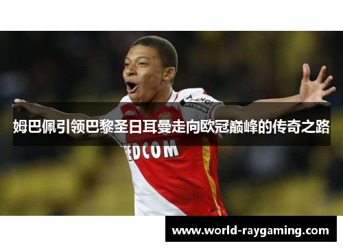 姆巴佩引领巴黎圣日耳曼走向欧冠巅峰的传奇之路 姆巴佩引领巴黎圣日耳曼走向欧冠巅峰的传奇之路